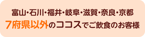 富山・石川・福井・岐阜・滋賀・奈良・京都７府県以外のココスでご飲食のお客様